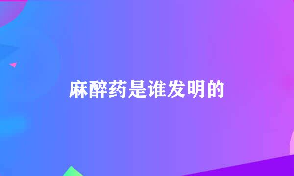 麻醉药是谁发明的