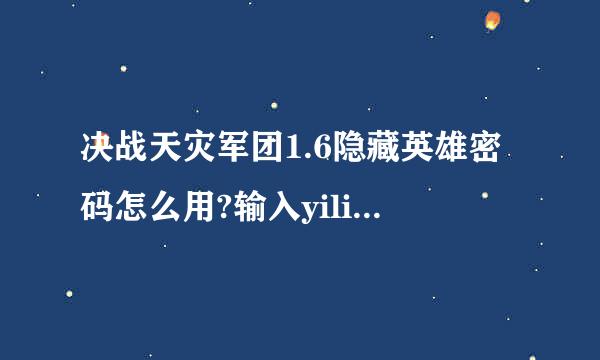 决战天灾军团1.6隐藏英雄密码怎么用?输入yilidan。dk。xiao。怎么都没用？