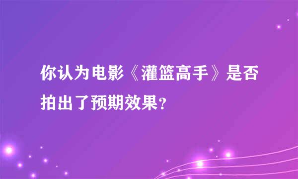 你认为电影《灌篮高手》是否拍出了预期效果？