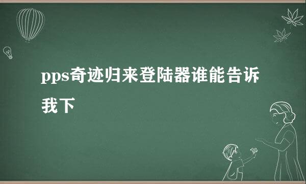 pps奇迹归来登陆器谁能告诉我下