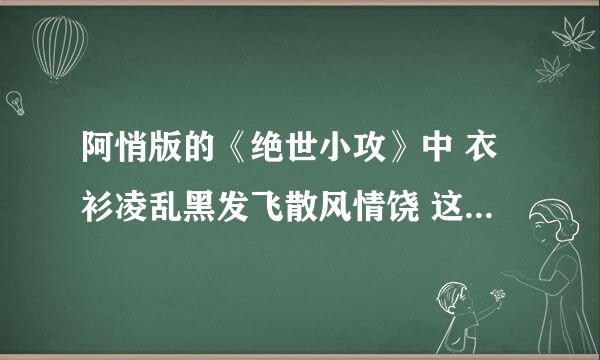 阿悄版的《绝世小攻》中 衣衫凌乱黑发飞散风情饶 这一句是谁唱的？