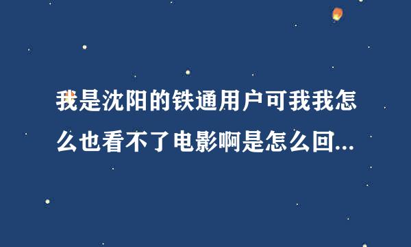 我是沈阳的铁通用户可我我怎么也看不了电影啊是怎么回事~？哪位明白给我讲讲