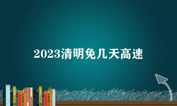 2023清明免几天高速