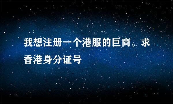 我想注册一个港服的巨商。求香港身分证号