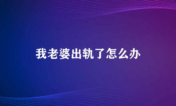 我老婆出轨了怎么办