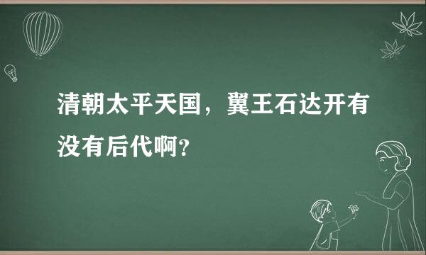 清朝太平天国，翼王石达开有没有后代啊？