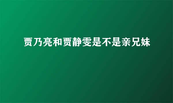 贾乃亮和贾静雯是不是亲兄妹