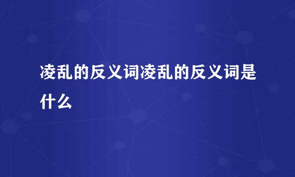 凌乱的反义词凌乱的反义词是什么