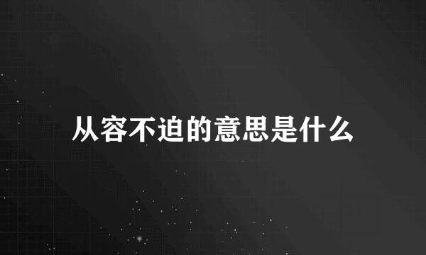 从容不迫的意思是什么