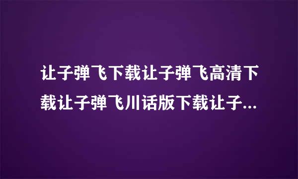 让子弹飞下载让子弹飞高清下载让子弹飞川话版下载让子弹飞迅雷下载