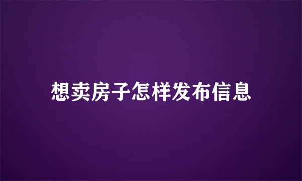 想卖房子怎样发布信息