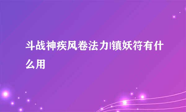 斗战神疾风卷法力|镇妖符有什么用