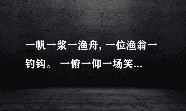 一帆一浆一渔舟, 一位渔翁一钓钩。 一俯一仰一场笑, 一江明月一江秋。的出处及作者.