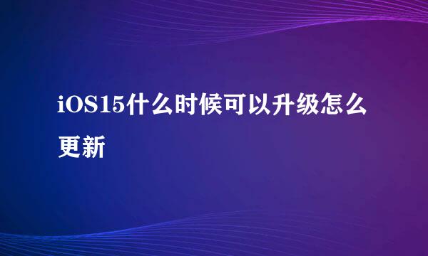 iOS15什么时候可以升级怎么更新