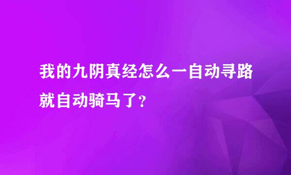 我的九阴真经怎么一自动寻路就自动骑马了？