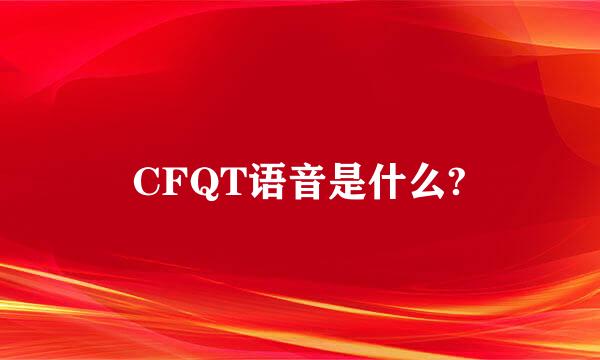 CFQT语音是什么?