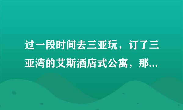 过一段时间去三亚玩，订了三亚湾的艾斯酒店式公寓，那里离三亚火车站有多远？