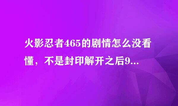 火影忍者465的剧情怎么没看懂，不是封印解开之后9尾直接就会出来吗？怎么还有在内心世界战斗，求解