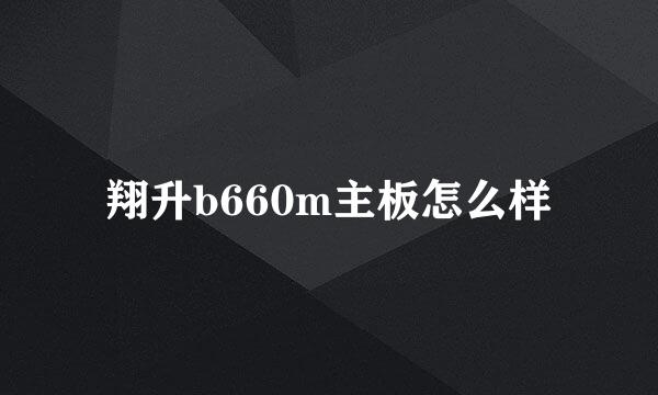 翔升b660m主板怎么样