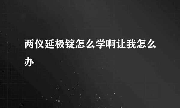 两仪延极锭怎么学啊让我怎么办