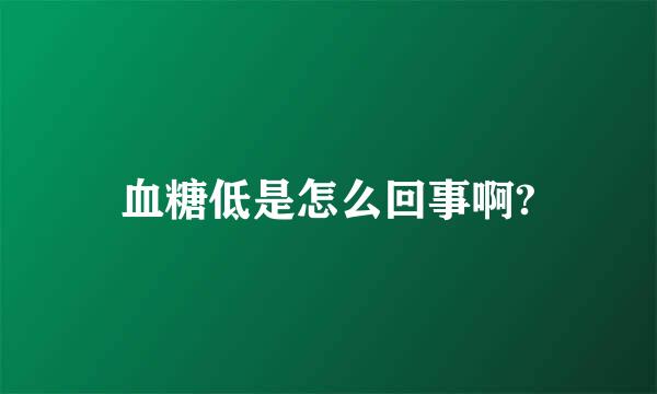 血糖低是怎么回事啊?