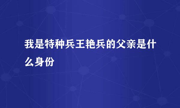 我是特种兵王艳兵的父亲是什么身份