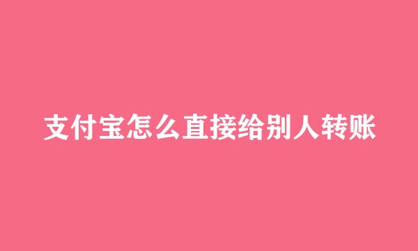 支付宝怎么直接给别人转账