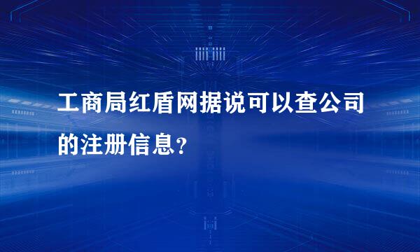 工商局红盾网据说可以查公司的注册信息？