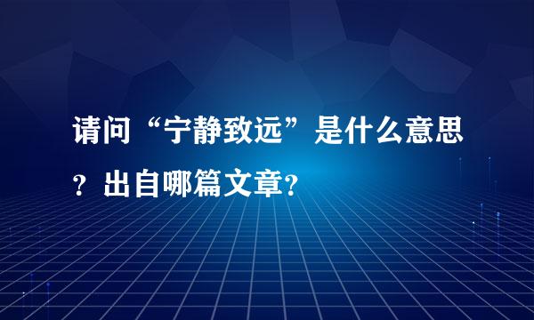 请问“宁静致远”是什么意思？出自哪篇文章？