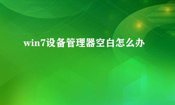 win7设备管理器空白怎么办