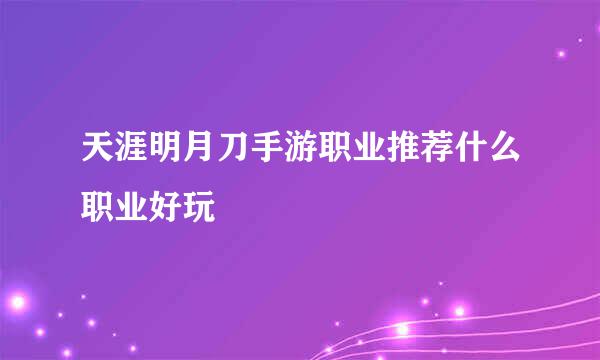 天涯明月刀手游职业推荐什么职业好玩