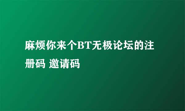 麻烦你来个BT无极论坛的注册码 邀请码