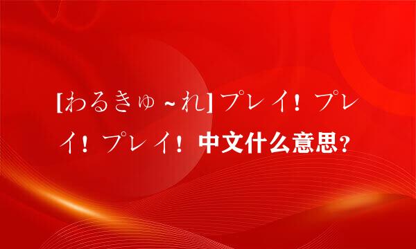 [わるきゅ～れ] プレイ！プレイ！プレイ！中文什么意思？