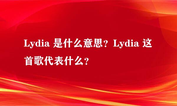 Lydia 是什么意思？Lydia 这首歌代表什么？