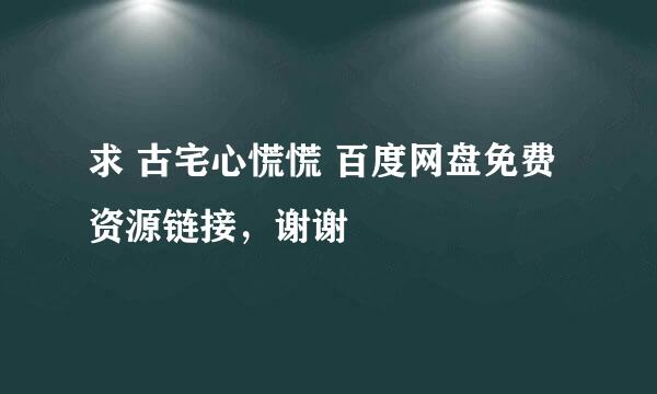 求 古宅心慌慌 百度网盘免费资源链接，谢谢