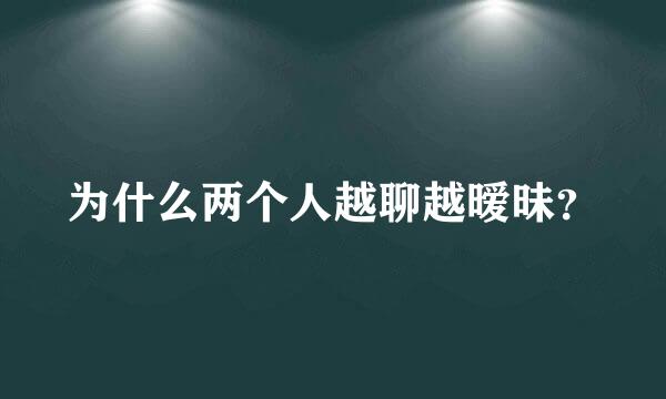 为什么两个人越聊越暧昧？