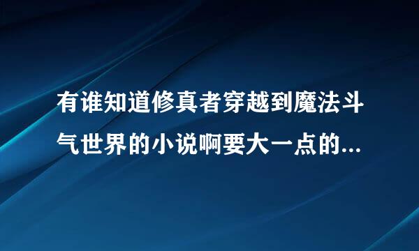 有谁知道修真者穿越到魔法斗气世界的小说啊要大一点的别来2M的，速求！