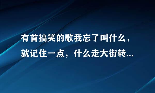 有首搞笑的歌我忘了叫什么，就记住一点，什么走大街转小巷饿了就吃大排档，知道名字的告诉一下。