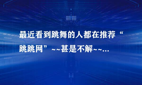 最近看到跳舞的人都在推荐“跳跳网”~~甚是不解~~看上去和嘻哈中国这种的差不多呀。。求教