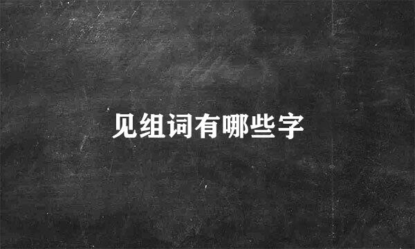 见组词有哪些字