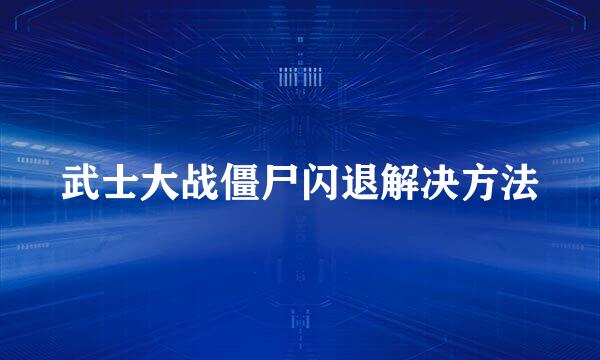 武士大战僵尸闪退解决方法