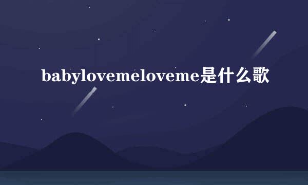 babylovemeloveme是什么歌