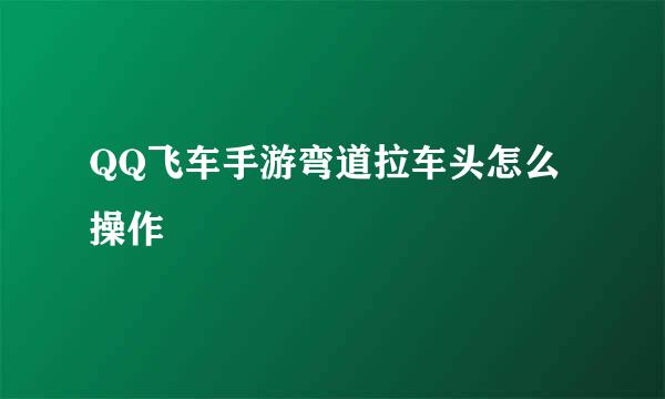 QQ飞车手游弯道拉车头怎么操作