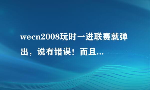 wecn2008玩时一进联赛就弹出，说有错误！而且放慢镜头很卡，为什么？