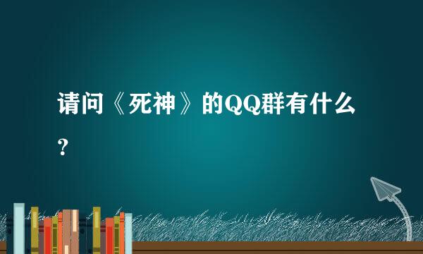 请问《死神》的QQ群有什么？