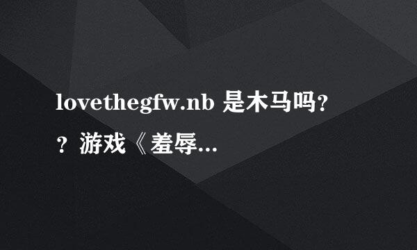 lovethegfw.nb 是木马吗？？游戏《羞辱》的文件