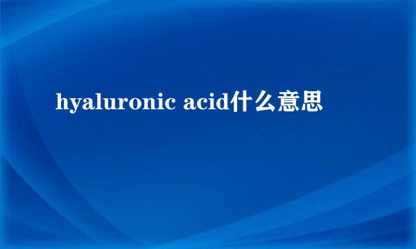 hyaluronic acid什么意思