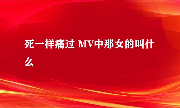 死一样痛过 MV中那女的叫什么