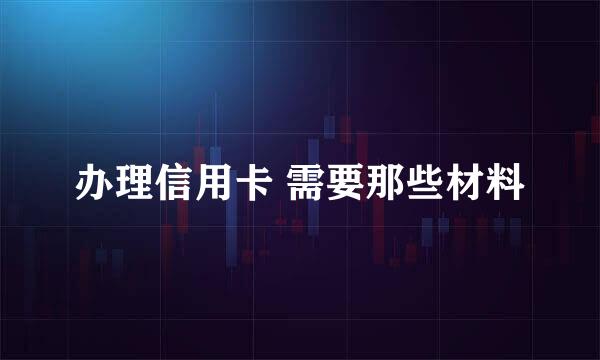 办理信用卡 需要那些材料