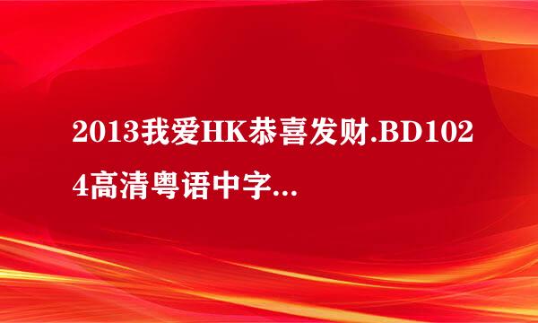 2013我爱HK恭喜发财.BD1024高清粤语中字种子下载，谢恩公！